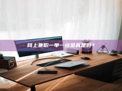 陵水网上兼职一单一结是真是假？