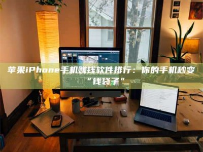 陵水苹果iPhone手机赚钱软件排行：你的手机秒变“钱袋子”