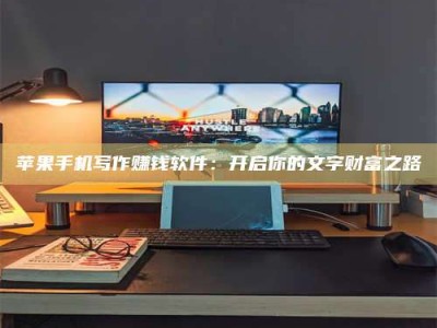 陵水苹果手机写作赚钱软件：开启你的文字财富之路