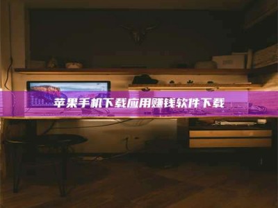 陵水苹果手机下载应用赚钱软件下载