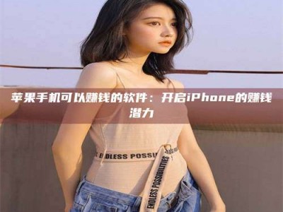 陵水苹果手机可以赚钱的软件：开启iPhone的赚钱潜力