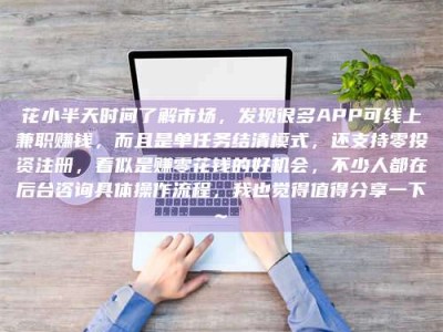 陵水花小半天时间了解市场，发现很多APP可线上兼职赚钱，而且是单任务结清模式，还支持零投资注册，看似是赚零花钱的好机会，不少人都在后台咨询具体操作流程，我也觉得值得分享一下~