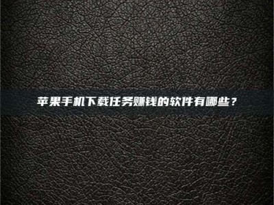 陵水苹果手机下载任务赚钱的软件有哪些？