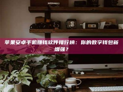 陵水苹果安卓手机赚钱软件排行榜：你的数字钱包新增强？