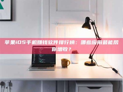 陵水苹果iOS手机赚钱软件排行榜：哪些应用最能帮你增收？