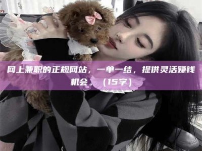 陵水网上兼职的正规网站，一单一结，提供灵活赚钱机会。（15字）