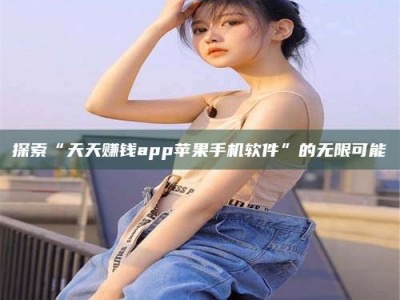 陵水探索“天天赚钱app苹果手机软件”的无限可能
