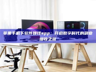 陵水苹果手机下软件赚钱app：开启数字时代的副业增收之旅